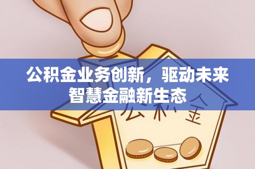 城东公积金业务创新，驱动未来智慧金融新生态