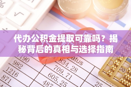 城东代办公积金提取可靠吗？揭秘背后的真相与选择指南