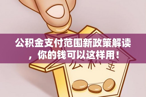 城东公积金支付范围新政策解读，你的钱可以这样用！