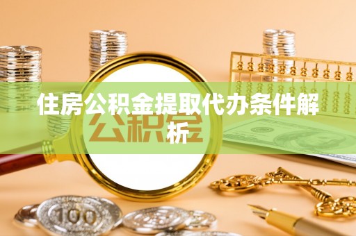 城东住房公积金提取代办条件解析