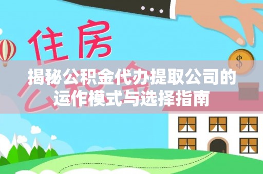 城东揭秘公积金代办提取公司的运作模式与选择指南