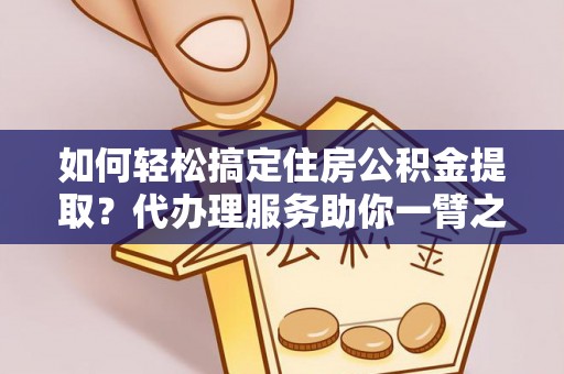 城东如何轻松搞定住房公积金提取？代办理服务助你一臂之力