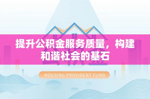 城东提升公积金服务质量，构建和谐社会的基石