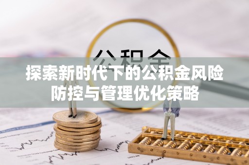 城东探索新时代下的公积金风险防控与管理优化策略