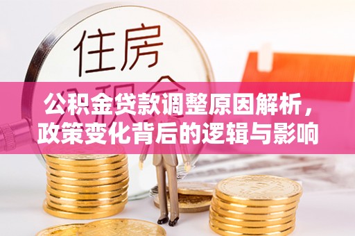 城东公积金贷款调整原因解析，政策变化背后的逻辑与影响