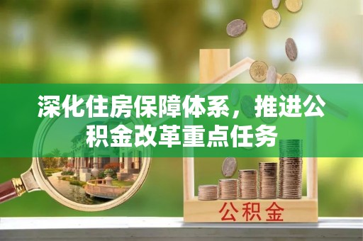 城东深化住房保障体系，推进公积金改革重点任务