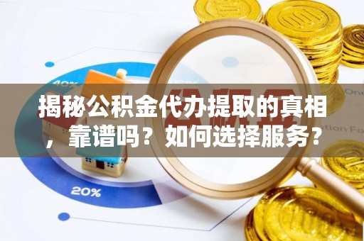 城东揭秘公积金代办提取的真相，靠谱吗？如何选择服务？
