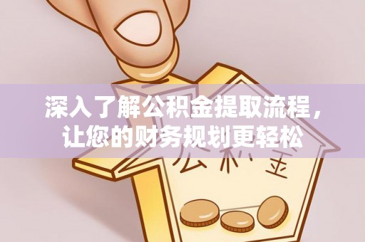城东深入了解公积金提取流程，让您的财务规划更轻松