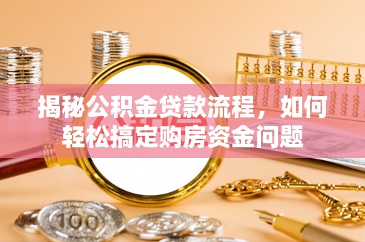 城东揭秘公积金贷款流程，如何轻松搞定购房资金问题