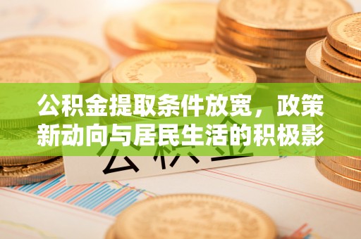 城东公积金提取条件放宽，政策新动向与居民生活的积极影响