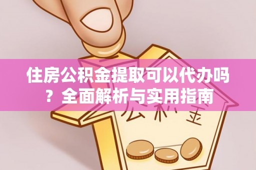 城东住房公积金提取可以代办吗？全面解析与实用指南