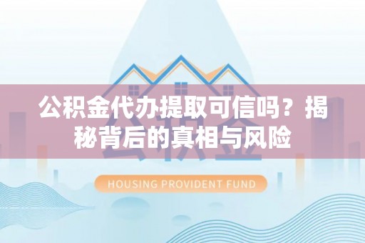 城东公积金代办提取可信吗？揭秘背后的真相与风险
