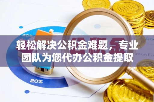 城东轻松解决公积金难题，专业团队为您代办公积金提取