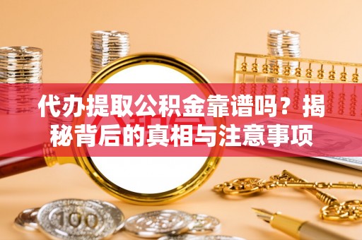 城东代办提取公积金靠谱吗？揭秘背后的真相与注意事项