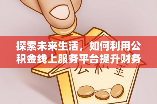 城东探索未来生活，如何利用公积金线上服务平台提升财务效率