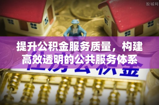 城东提升公积金服务质量，构建高效透明的公共服务体系