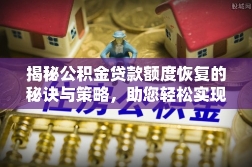 城东揭秘公积金贷款额度恢复的秘诀与策略，助您轻松实现购房梦想