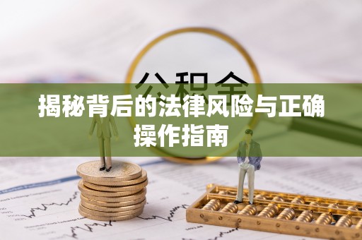 城东揭秘背后的法律风险与正确操作指南
