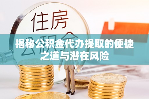 城东揭秘公积金代办提取的便捷之道与潜在风险