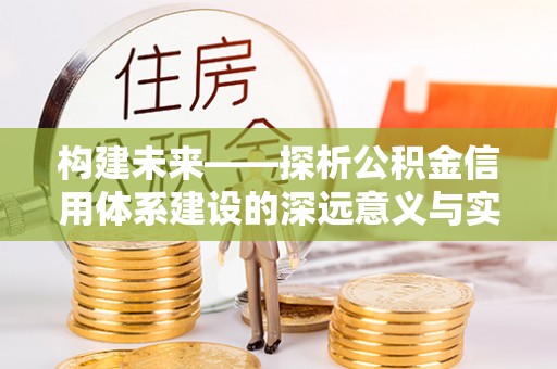 城东构建未来——探析公积金信用体系建设的深远意义与实践路径