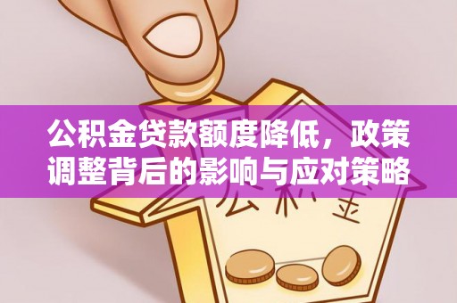 城东公积金贷款额度降低，政策调整背后的影响与应对策略
