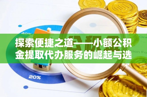 城东探索便捷之道——小额公积金提取代办服务的崛起与选择